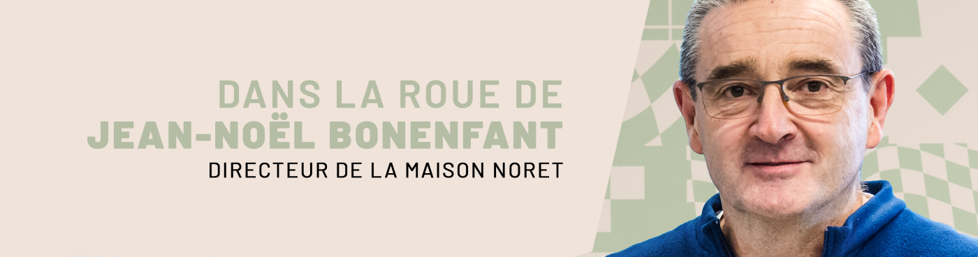 Dans la roue de Jean-Noël Bonenfant, Directeur de la Maison Noret